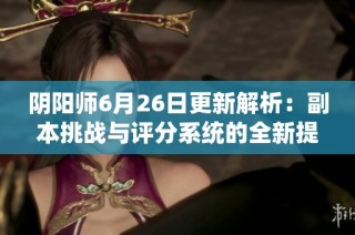阴阳师6月26日更新解析：副本挑战与评分系统的全新提升