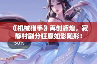 《机械猎手》再创辉煌，寂静村刷分狂魔如影随形！