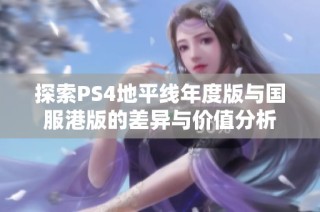 探索PS4地平线年度版与国服港版的差异与价值分析