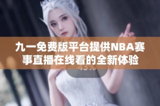 九一免费版平台提供NBA赛事直播在线看的全新体验
