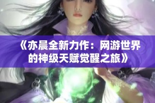 《亦晨全新力作：网游世界的神级天赋觉醒之旅》