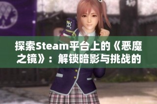 探索Steam平台上的《恶魔之镜》：解锁暗影与挑战的新冒险！