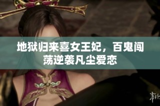 地狱归来喜女王妃，百鬼闯荡逆袭凡尘爱恋