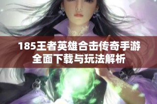 185王者英雄合击传奇手游全面下载与玩法解析