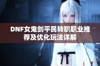 DNF女鬼剑平民转职职业推荐及优化玩法详解