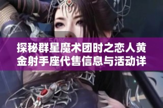 探秘群星魔术团时之恋人黄金射手座代售信息与活动详情