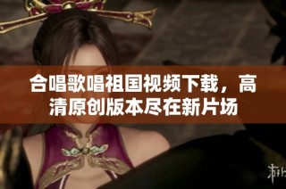 合唱歌唱祖国视频下载，高清原创版本尽在新片场