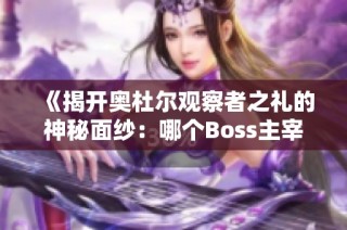 《揭开奥杜尔观察者之礼的神秘面纱：哪个Boss主宰一切》