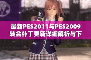 最新PES2011与PES2009转会补丁更新详细解析与下载指南
