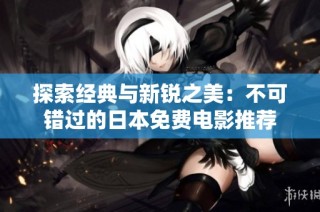 探索经典与新锐之美：不可错过的日本免费电影推荐