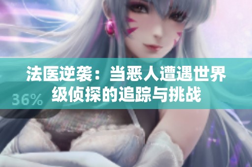 法医逆袭：当恶人遭遇世界级侦探的追踪与挑战