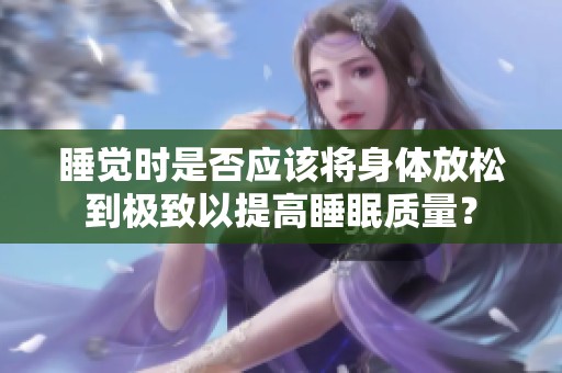睡觉时是否应该将身体放松到极致以提高睡眠质量？