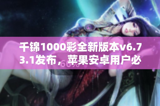 千锦1000彩全新版本v6.73.1发布，苹果安卓用户必看更新内容