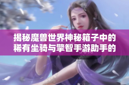 揭秘魔兽世界神秘箱子中的稀有坐骑与擎智手游助手的关系