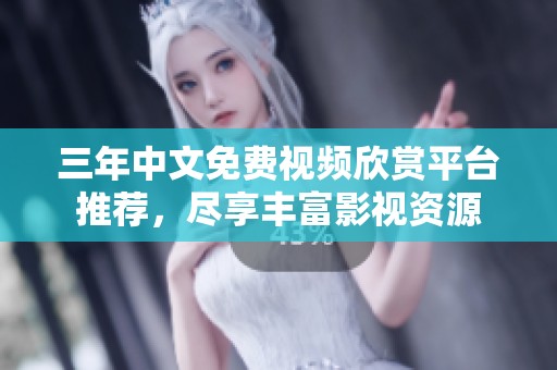 三年中文免费视频欣赏平台推荐，尽享丰富影视资源