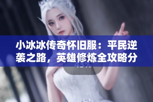 小冰冰传奇怀旧服：平民逆袭之路，英雄修炼全攻略分享