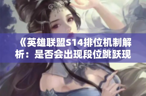 《英雄联盟S14排位机制解析：是否会出现段位跳跃现象》