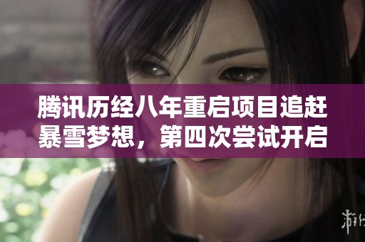 腾讯历经八年重启项目追赶暴雪梦想，第四次尝试开启新篇章