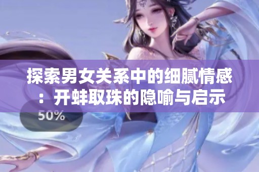 探索男女关系中的细腻情感：开蚌取珠的隐喻与启示
