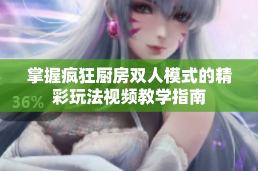 掌握疯狂厨房双人模式的精彩玩法视频教学指南
