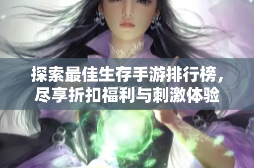 探索最佳生存手游排行榜，尽享折扣福利与刺激体验