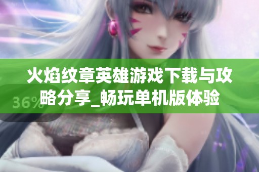火焰纹章英雄游戏下载与攻略分享_畅玩单机版体验