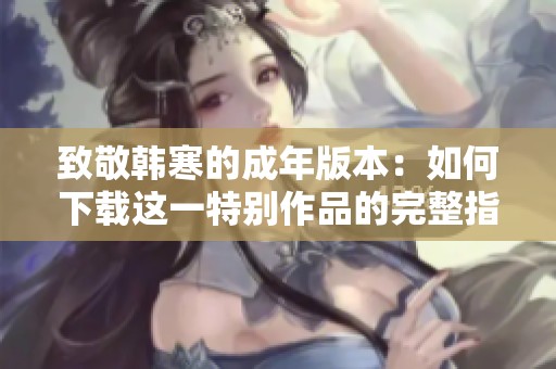 致敬韩寒的成年版本：如何下载这一特别作品的完整指南