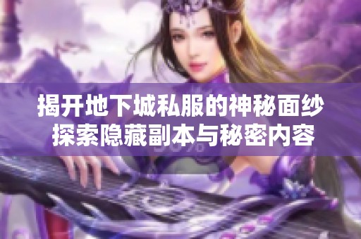 揭开地下城私服的神秘面纱 探索隐藏副本与秘密内容