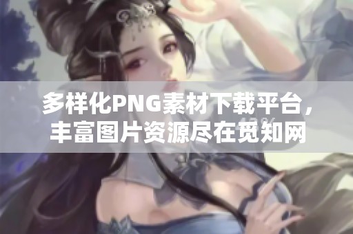 多样化PNG素材下载平台，丰富图片资源尽在觅知网