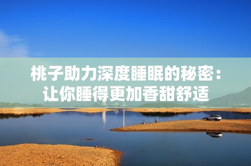桃子助力深度睡眠的秘密：让你睡得更加香甜舒适