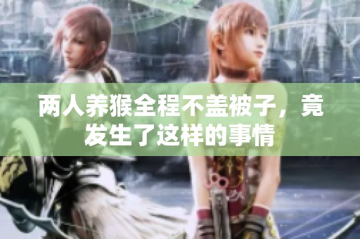两人养猴全程不盖被子，竟发生了这样的事情