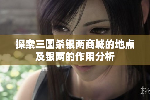 探索三国杀银两商城的地点及银两的作用分析