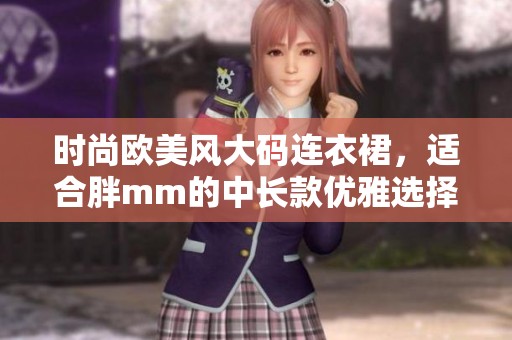时尚欧美风大码连衣裙，适合胖mm的中长款优雅选择