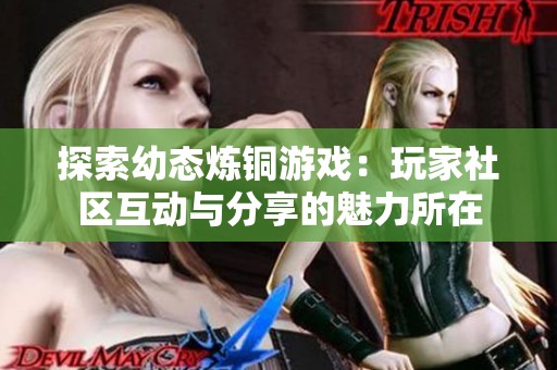 探索幼态炼铜游戏：玩家社区互动与分享的魅力所在