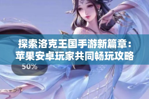 探索洛克王国手游新篇章：苹果安卓玩家共同畅玩攻略详解