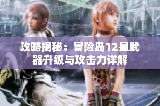 攻略揭秘：冒险岛12星武器升级与攻击力详解
