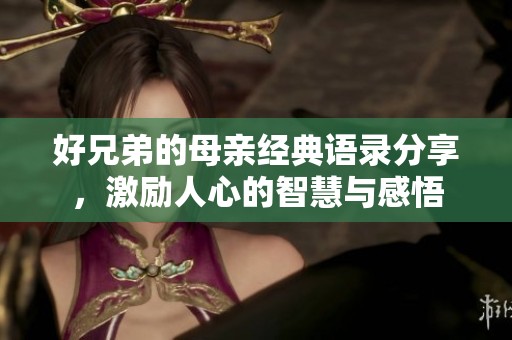 好兄弟的母亲经典语录分享，激励人心的智慧与感悟