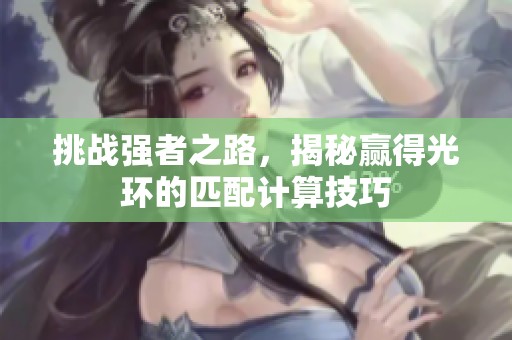 挑战强者之路，揭秘赢得光环的匹配计算技巧