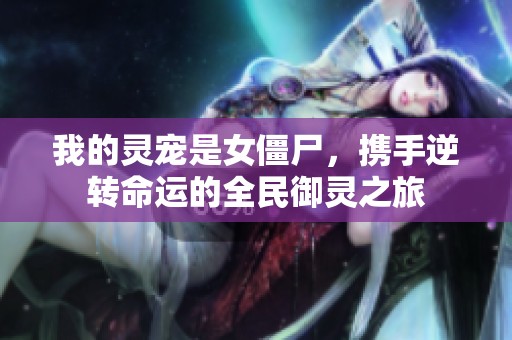 我的灵宠是女僵尸，携手逆转命运的全民御灵之旅