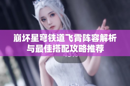 崩坏星穹铁道飞霄阵容解析与最佳搭配攻略推荐