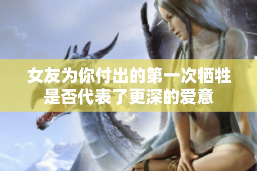女友为你付出的第一次牺牲是否代表了更深的爱意