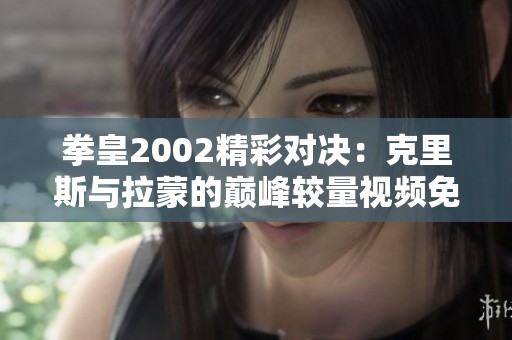 拳皇2002精彩对决：克里斯与拉蒙的巅峰较量视频免费在线观看