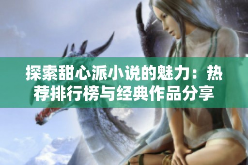探索甜心派小说的魅力：热荐排行榜与经典作品分享