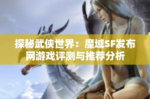 探秘武侠世界：魔域SF发布网游戏评测与推荐分析
