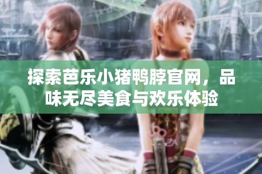 探索芭乐小猪鸭脖官网，品味无尽美食与欢乐体验