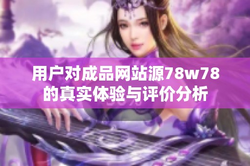 用户对成品网站源78w78的真实体验与评价分析