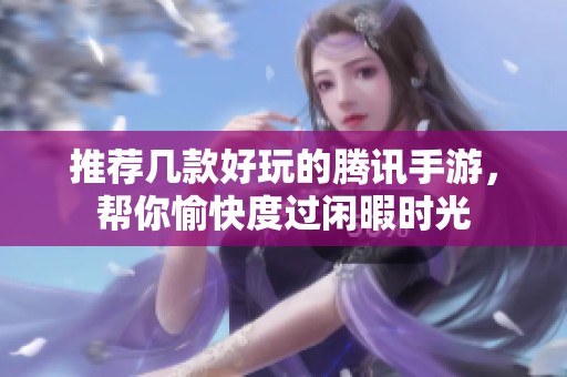 推荐几款好玩的腾讯手游，帮你愉快度过闲暇时光