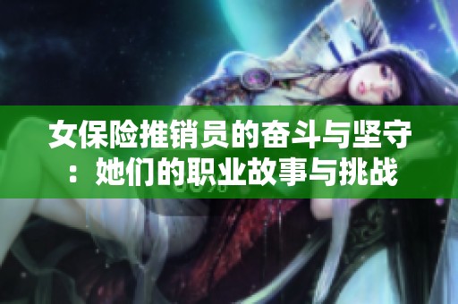 女保险推销员的奋斗与坚守：她们的职业故事与挑战