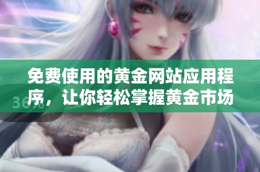 免费使用的黄金网站应用程序，让你轻松掌握黄金市场动态