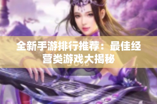 全新手游排行推荐：最佳经营类游戏大揭秘